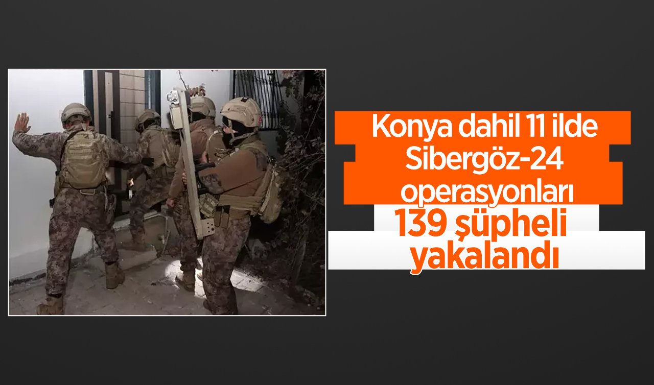 Konya dahil 11 ilde Sibergöz-24 operasyonları: 139 şüpheli yakalandı