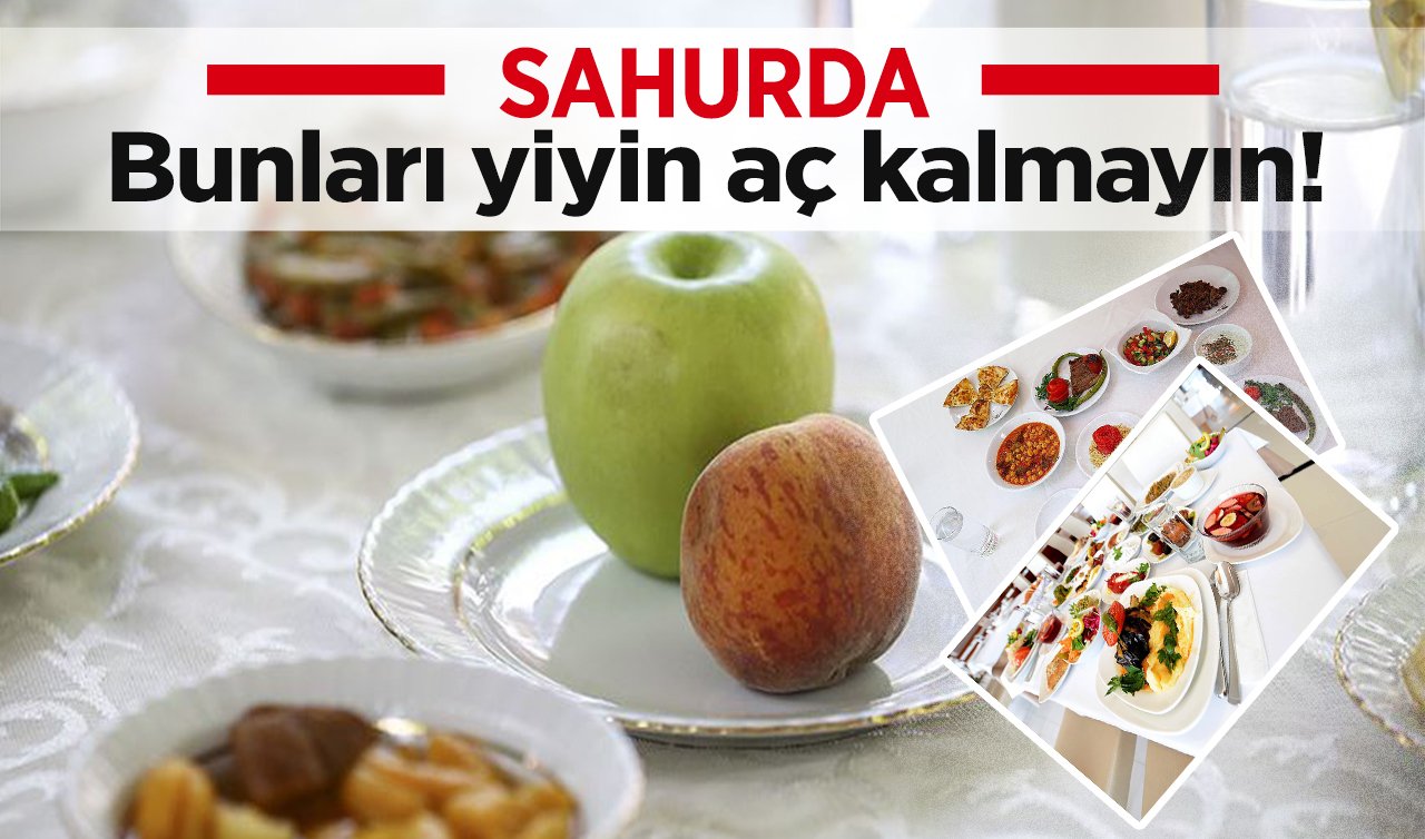Sahurda bunları yiyin aç kalmayın! Sahurda ne yenir, ne yenmez?
