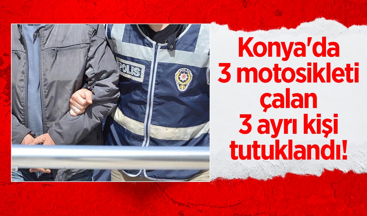 Konya’da 3 motosikleti çalan 3 ayrı kişi tutuklandı! 