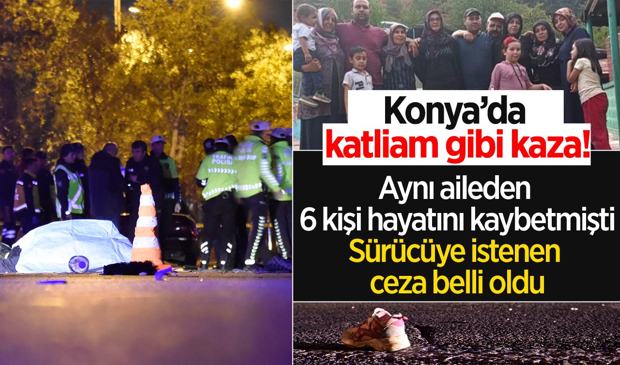 Konya’da katliam gibi kaza! Aynı aileden 6 kişi hayatını kaybetmişti: Sürücüye istenen ceza belli oldu