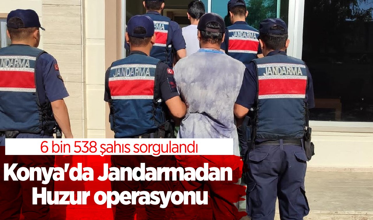 Konya’da Jandarmadan Huzur operasyonu: 6 bin 538 şahıs sorgulandı