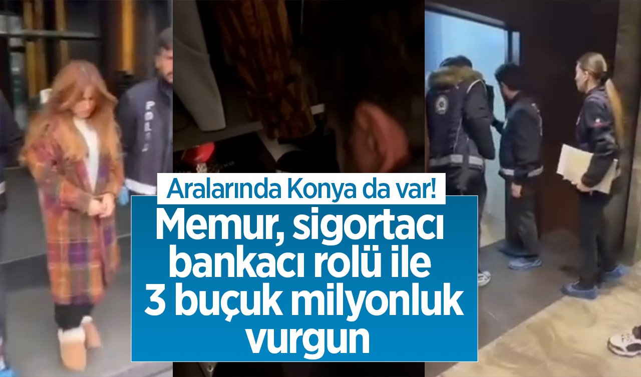  Aralarında Konya da var! Memur, sigortacı, bankacı rolü ile 3 buçuk milyonluk vurgun