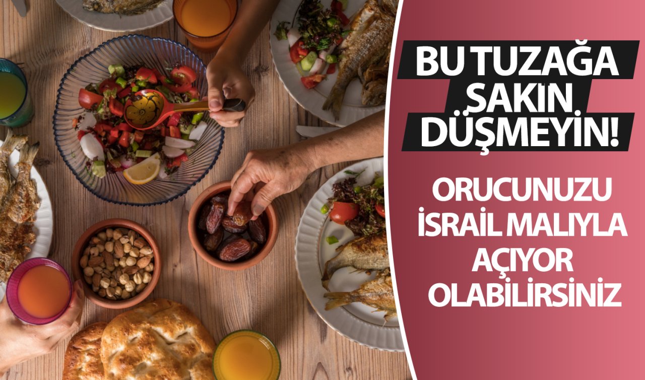 Bu tuzağa sakın düşmeyin! Orucunuzu İsrail malıyla açıyor olabilirsiniz