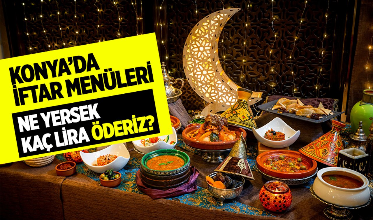 Konya’da iftar menüleri! Ne yersek kaç lira öderiz?