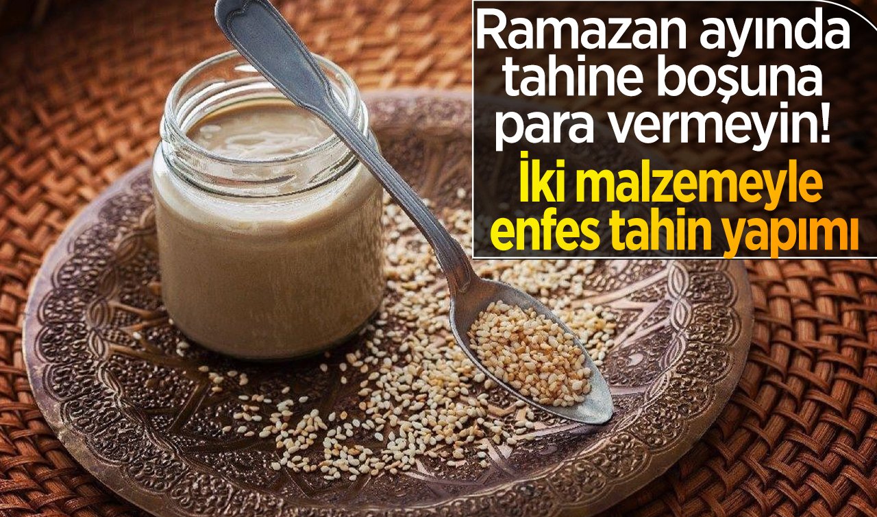 Ramazan ayında tahine boşuna para vermeyin! İki malzemeyle enfes tahin yapımı