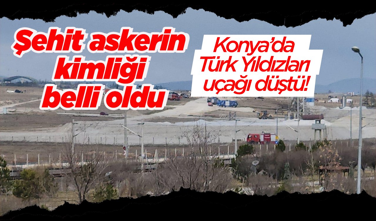 Konya’da Türk Yıldızları uçağı düştü! Şehit askerin kimliği belli oldu