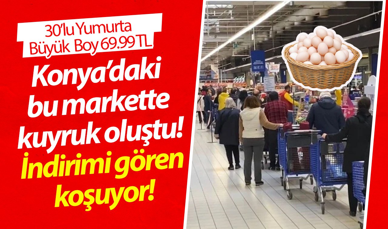 Konya’daki bu markette kuyruk oluştu! İndirimi gören koşuyor! 30’lu Yumurta Büyük  Boy 69.99 TL