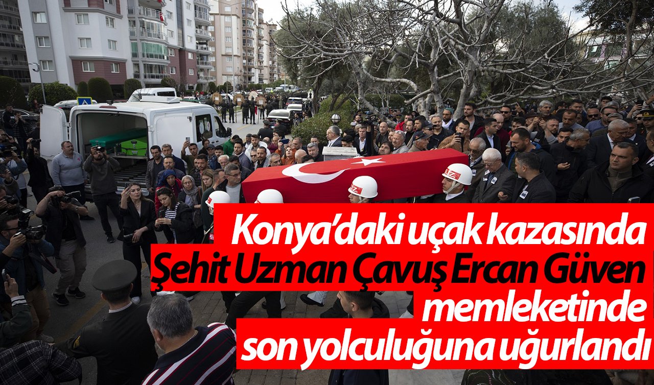 Konya’daki uçak kazasında Şehit Uzman Çavuş Ercan Güven memleketinde son yolculuğuna uğurlandı