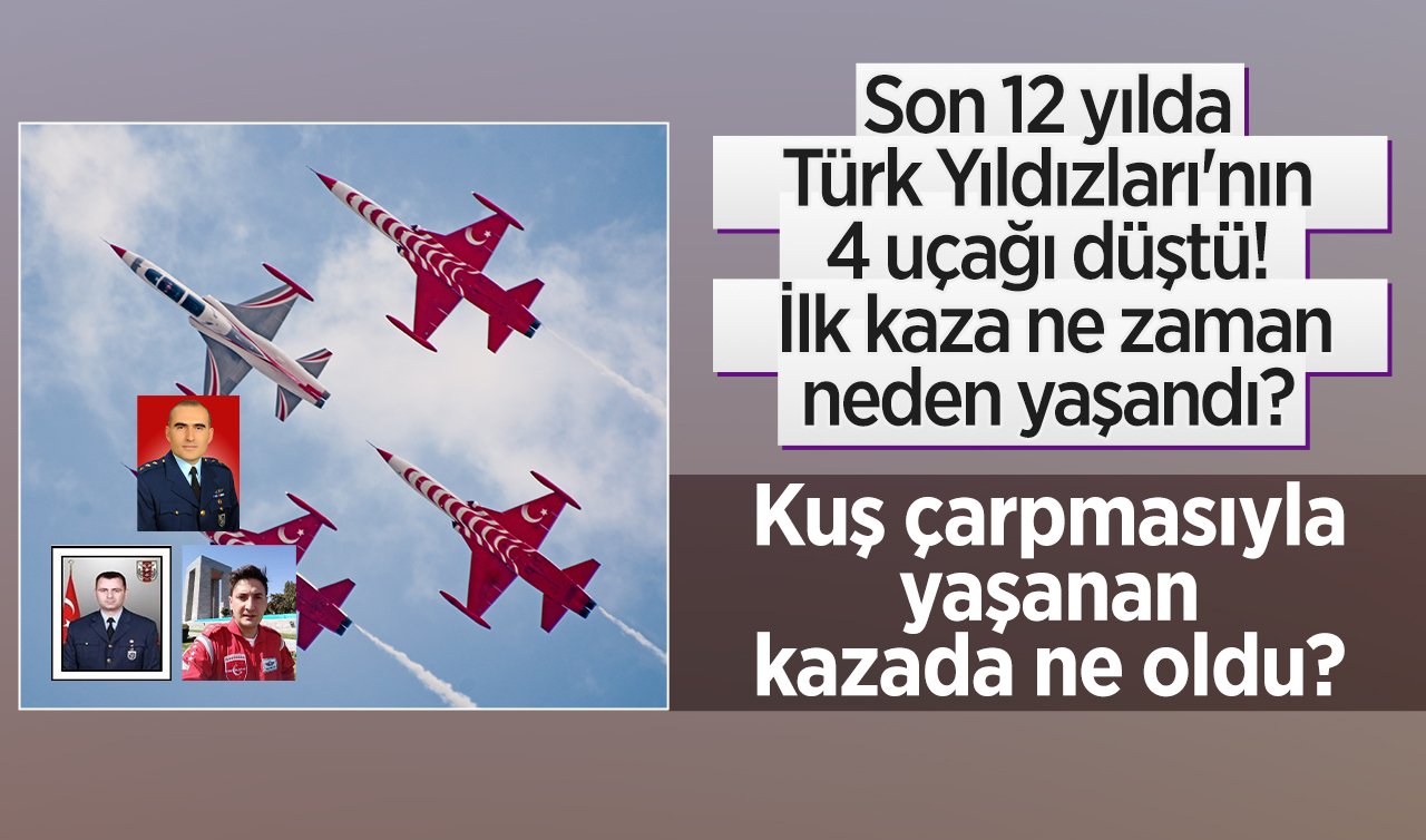 Son 12 yılda Türk Yıldızları’nın 4 uçağı düştü! İlk kaza ne zaman, neden yaşandı? Kuş çarpmasıyla yaşanan kazada ne oldu? 