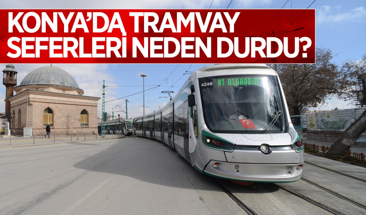 Konya’da tramvay seferleri durdu! Neden durduğu belli oldu