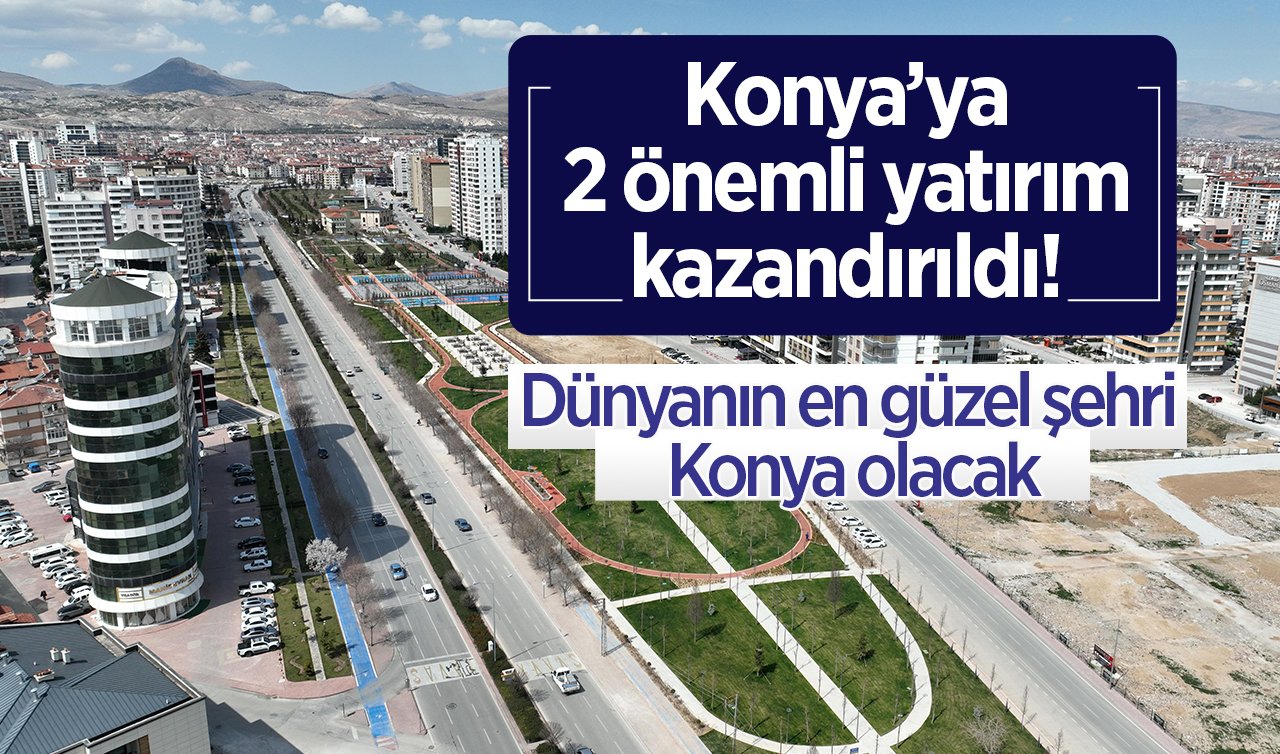  Konya’ya 2 önemli yatırım kazandırıldı! Dünyanın en güzel şehri Konya olacak