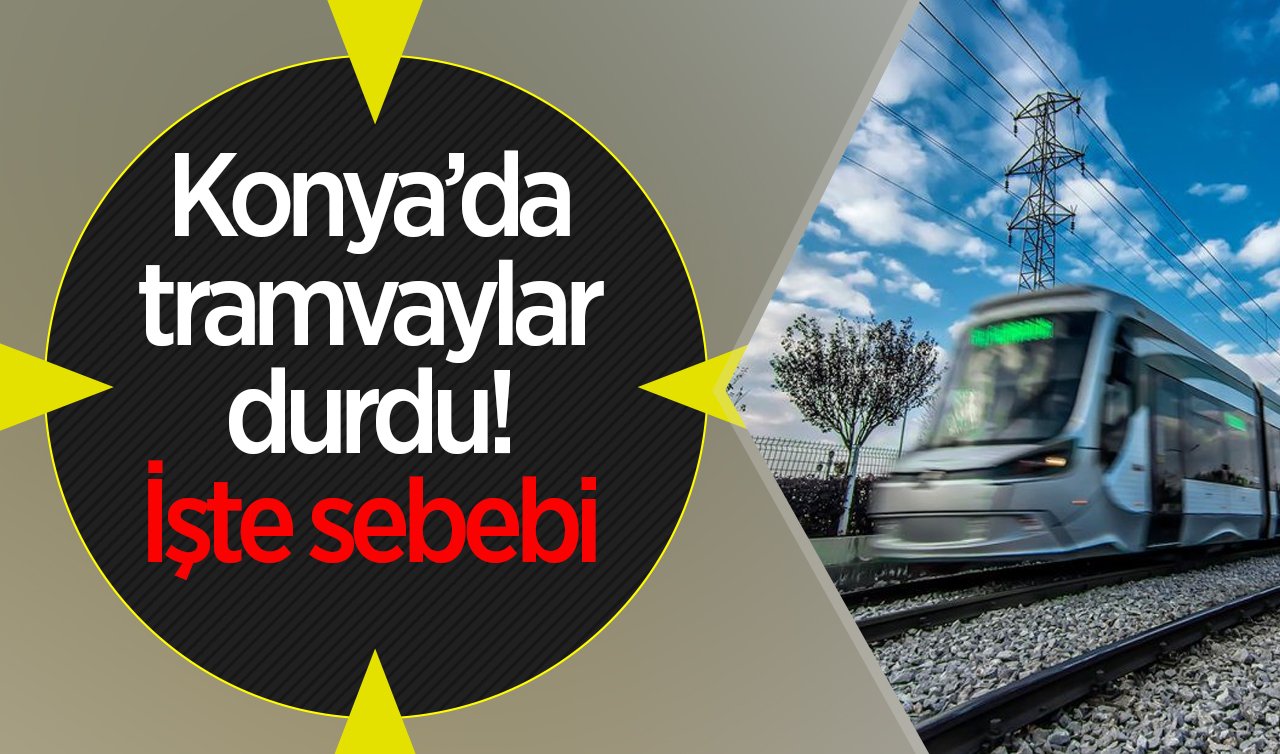  SON DAKİKA ULAŞIM DUYURUSU | Konya’da tramvaylar durdu! İşte sebebi 