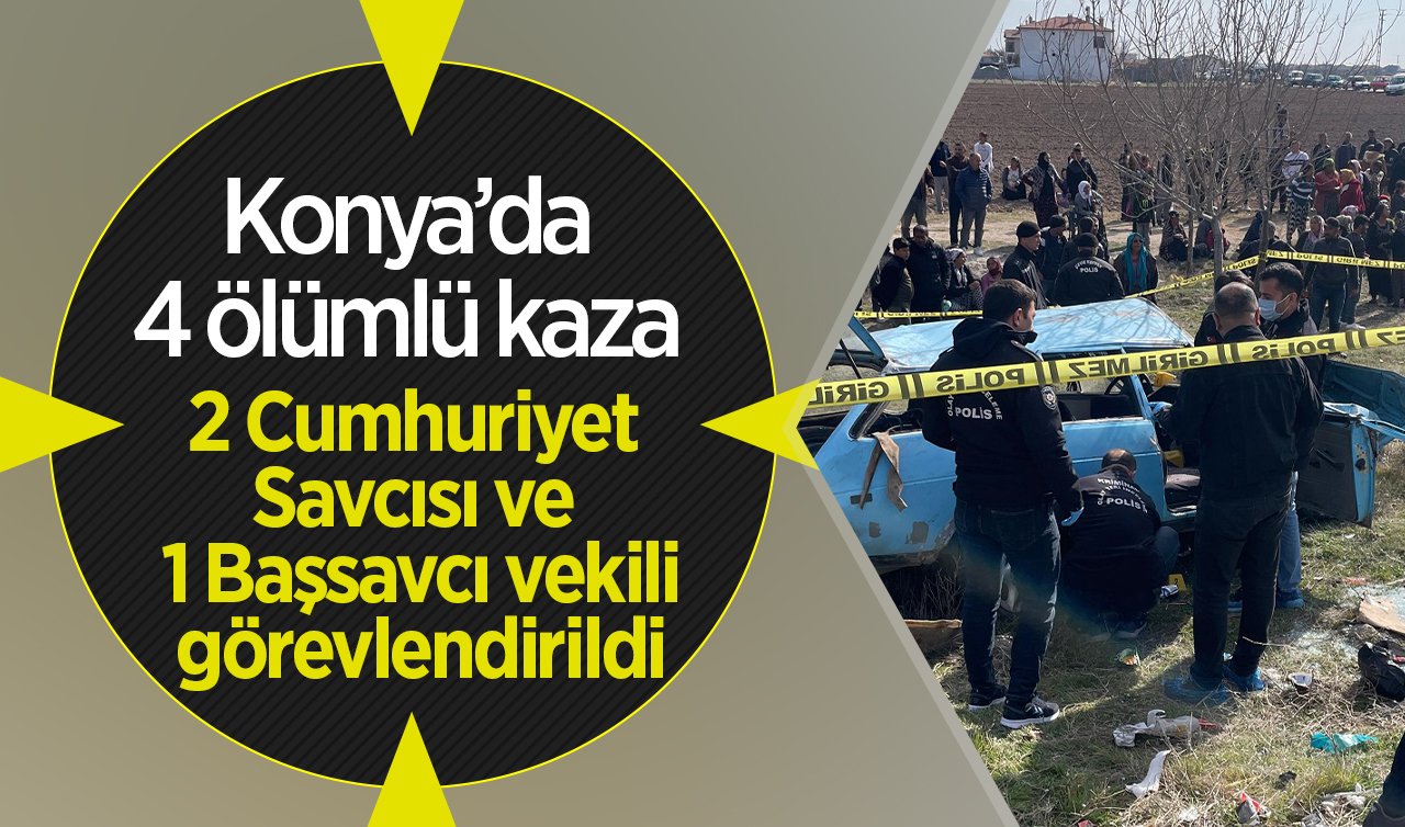  Konya’da 4 ölümlü kaza: 2 Cumhuriyet Savcısı ve 1 Başsavcı vekili görevlendirildi