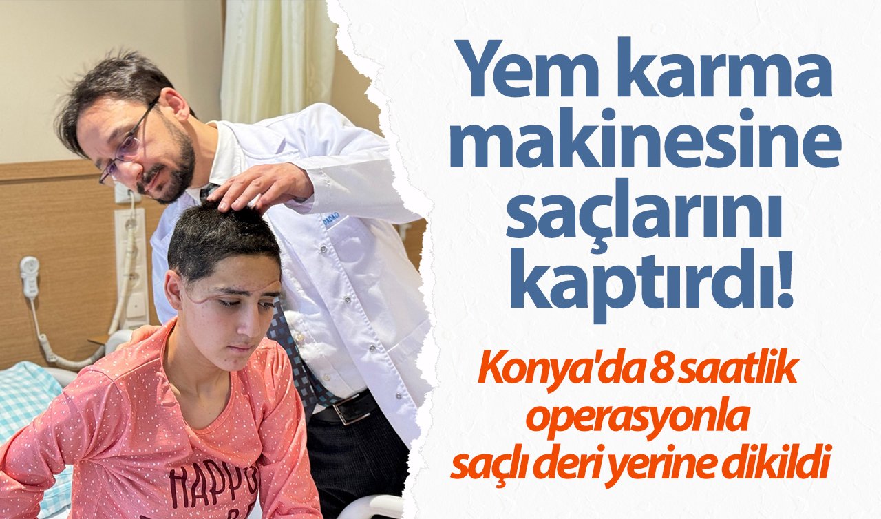 Yem karma makinesine saçlarını kaptırdı! Konya’da 8 saatlik operasyonla saçlı deri yerine dikildi
