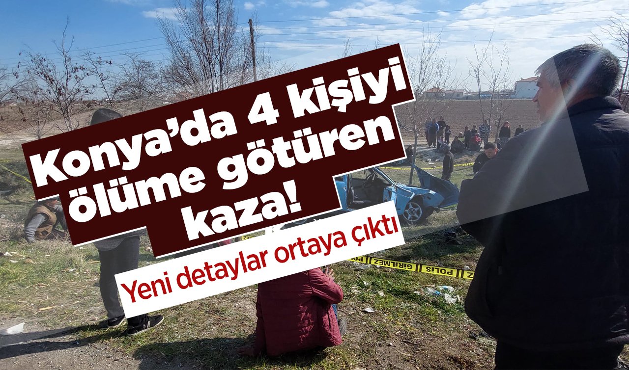  Konya’da 4 kişiyi ölüme götüren kaza! Yeni detaylar ortaya çıktı