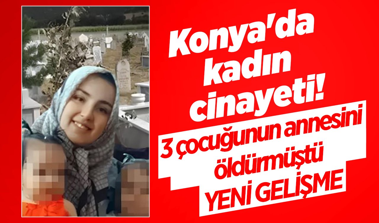 Konya’da kadın cinayeti! 3 çocuğunun annesini öldürmüştü: Cani koca hakim karşısında!