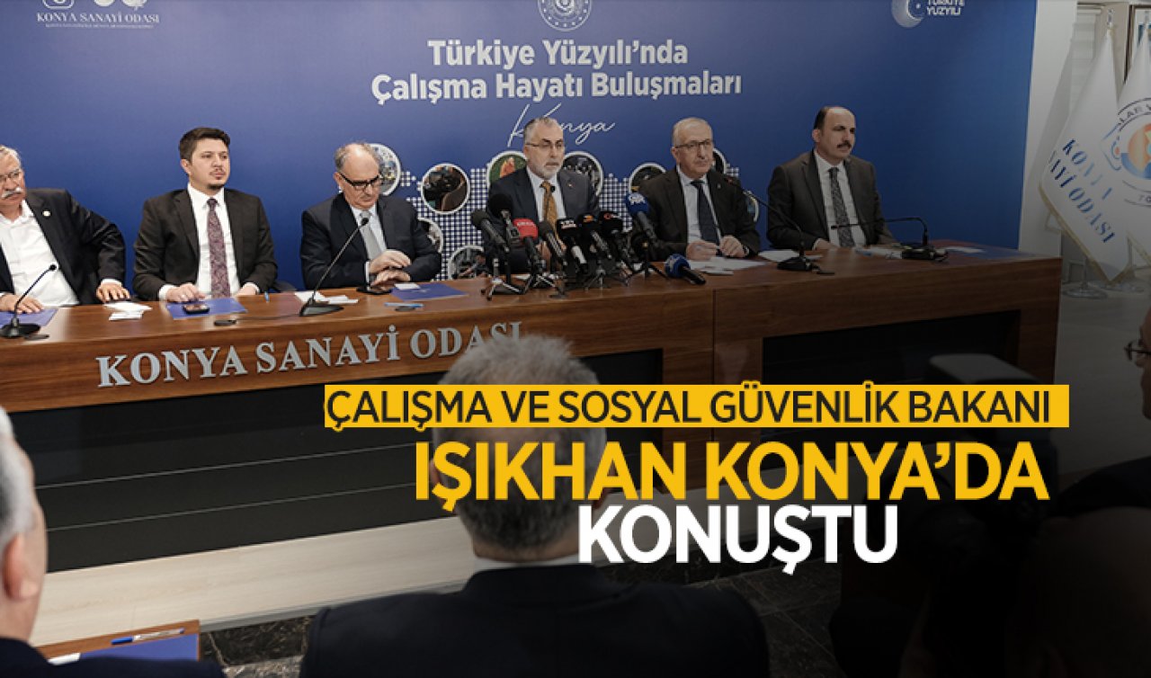 Çalışma ve Sosyal Güvenlik Bakanı Işıkhan Konya’da konuştu! 