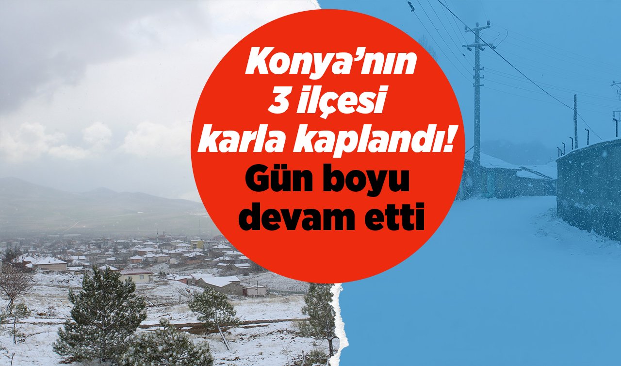  Konya’nın 3 ilçesi karla kaplandı! Gün boyu devam etti