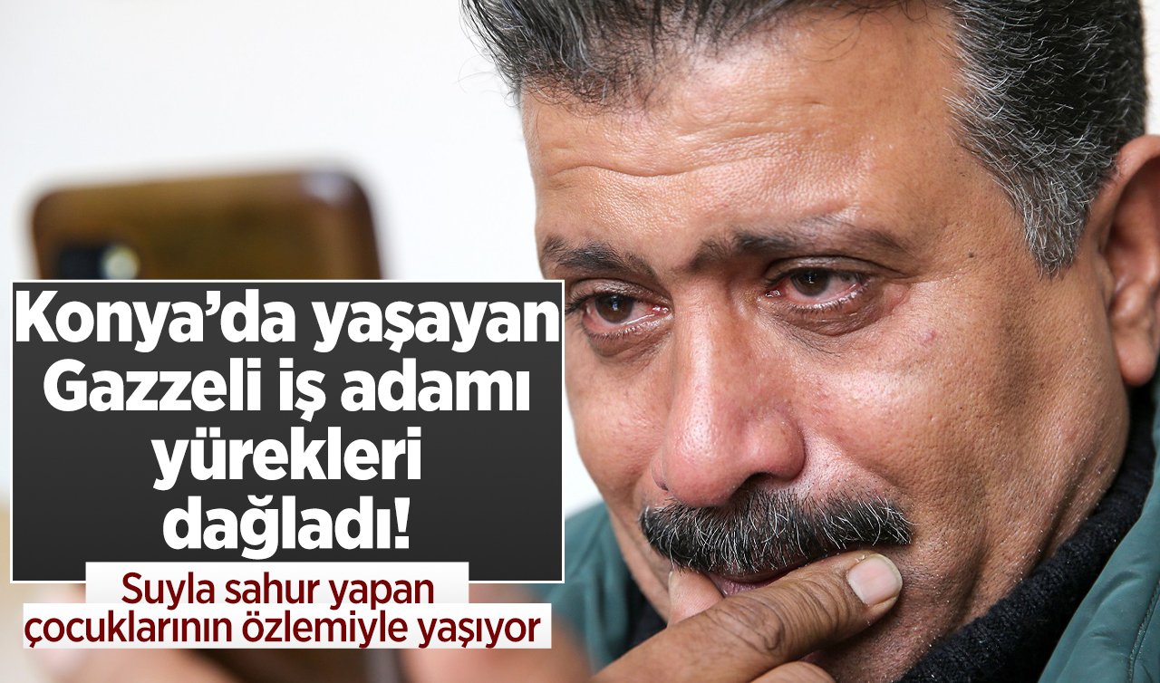 Konya’da yaşayan Gazzeli iş adamı yürekleri dağladı! Suyla sahur yapan çocuklarının özlemiyle yaşıyor
