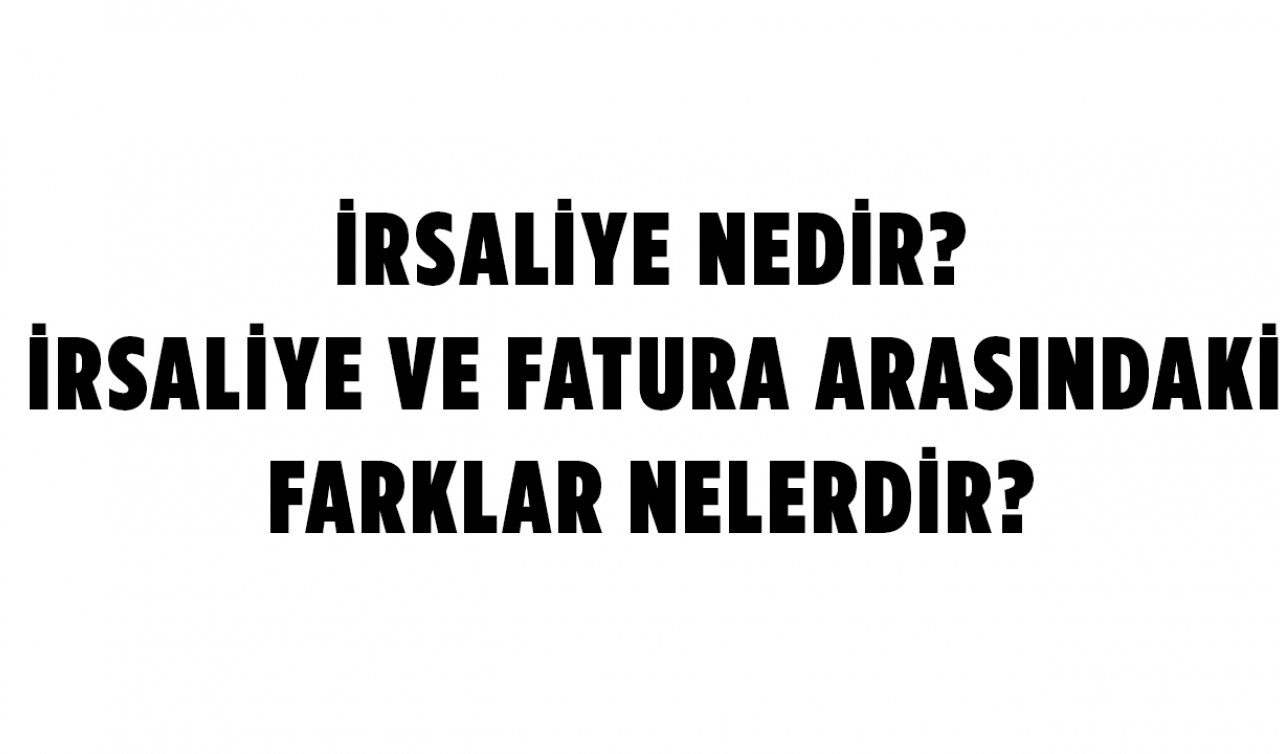  İrsaliye nedir? irsaliye ve fatura arasındaki farklar nelerdir?