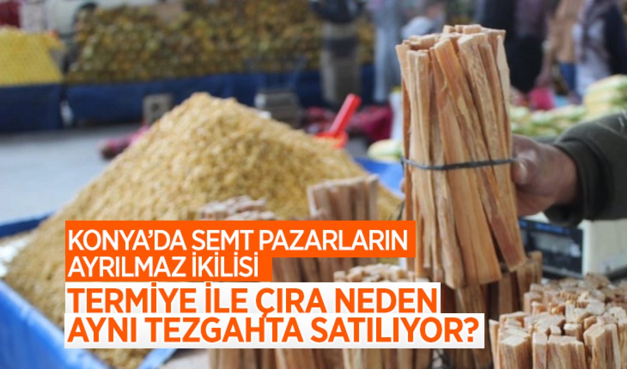 Konya’da semt pazarların ayrılmaz ikilisi! Termiye ile çıra neden aynı tezgahta satılır?