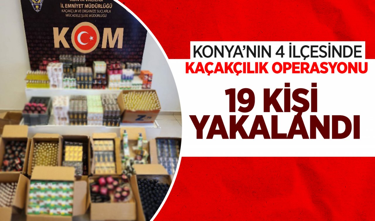 Konya’nın 4 ilçesinde kaçakçılık operasyonu! 19 kişi yakalandı 