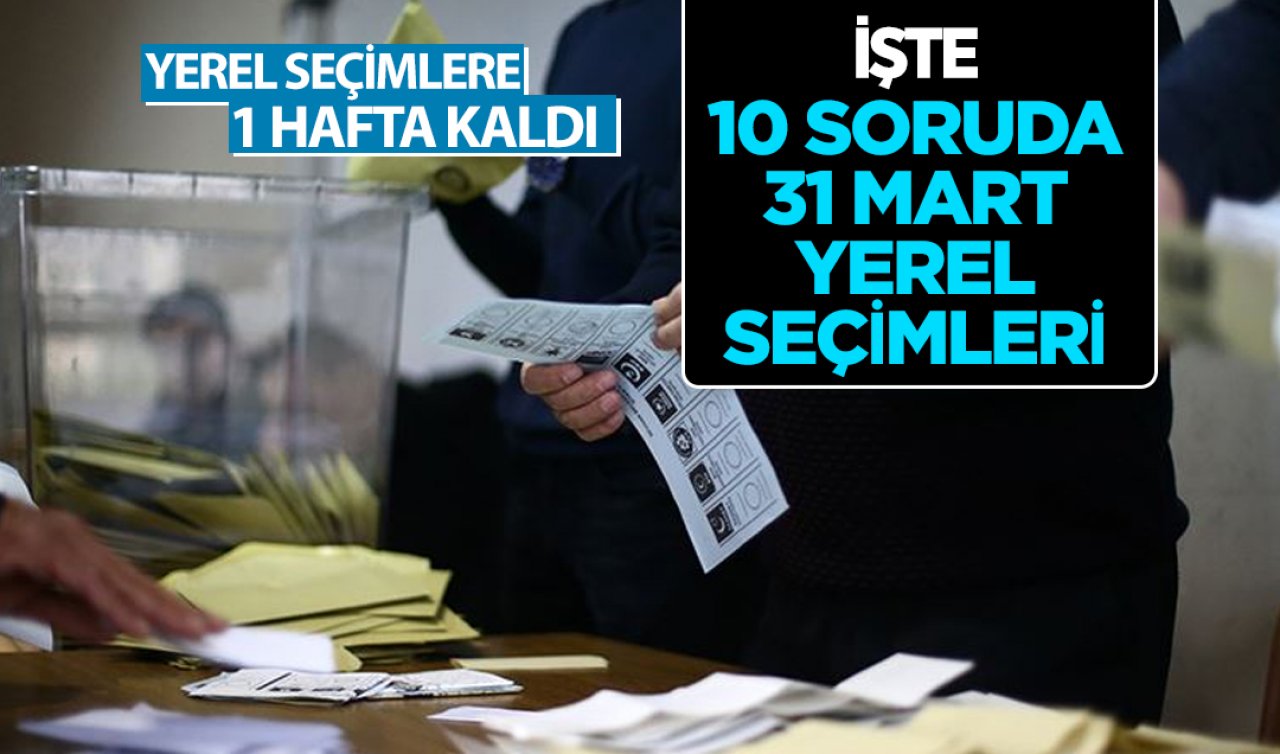  Yerel seçimlere bir hafta kaldı! 10 soruda 31 Mart yerel seçimleri