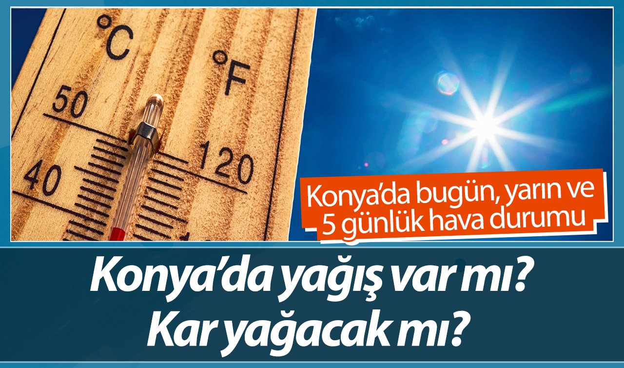 SON DAKİKA HAVA DURUMU | Konya’da yağış var mı, kar yağacak mı? Konya’da bugün, yarın ve 5 günlük hava durumu