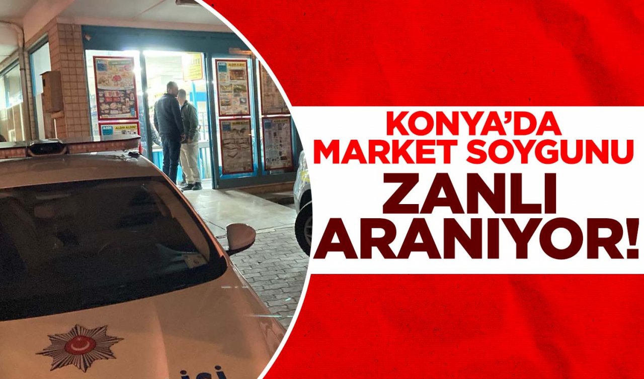 Konya’da markette silahlı soygun: Zanlı aranıyor!