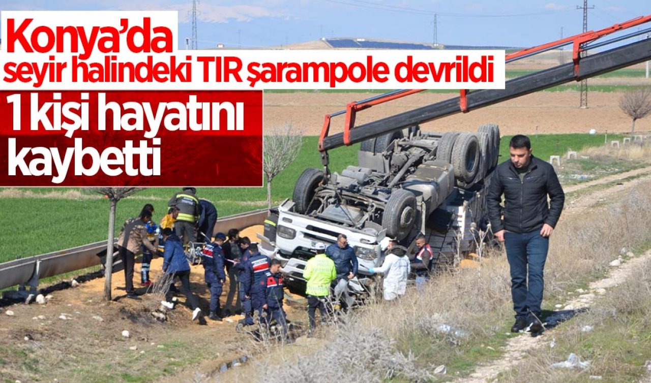 Konya’da seyir halindeki TIR şarampole devrildi: 1 ölü