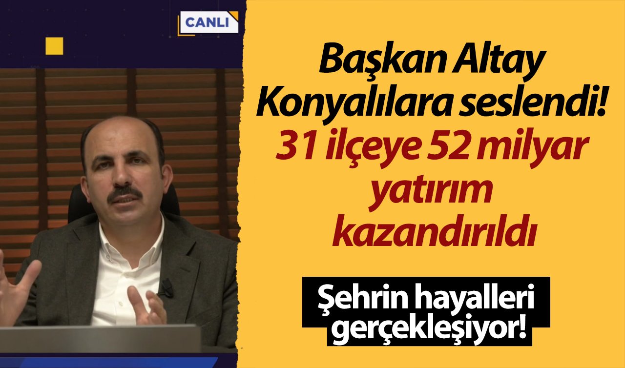 Başkan Altay Konyalılara seslendi! 31 ilçeye 52 milyar yatırım kazandırıldı: Şehrin hayalleri gerçekleşiyor!