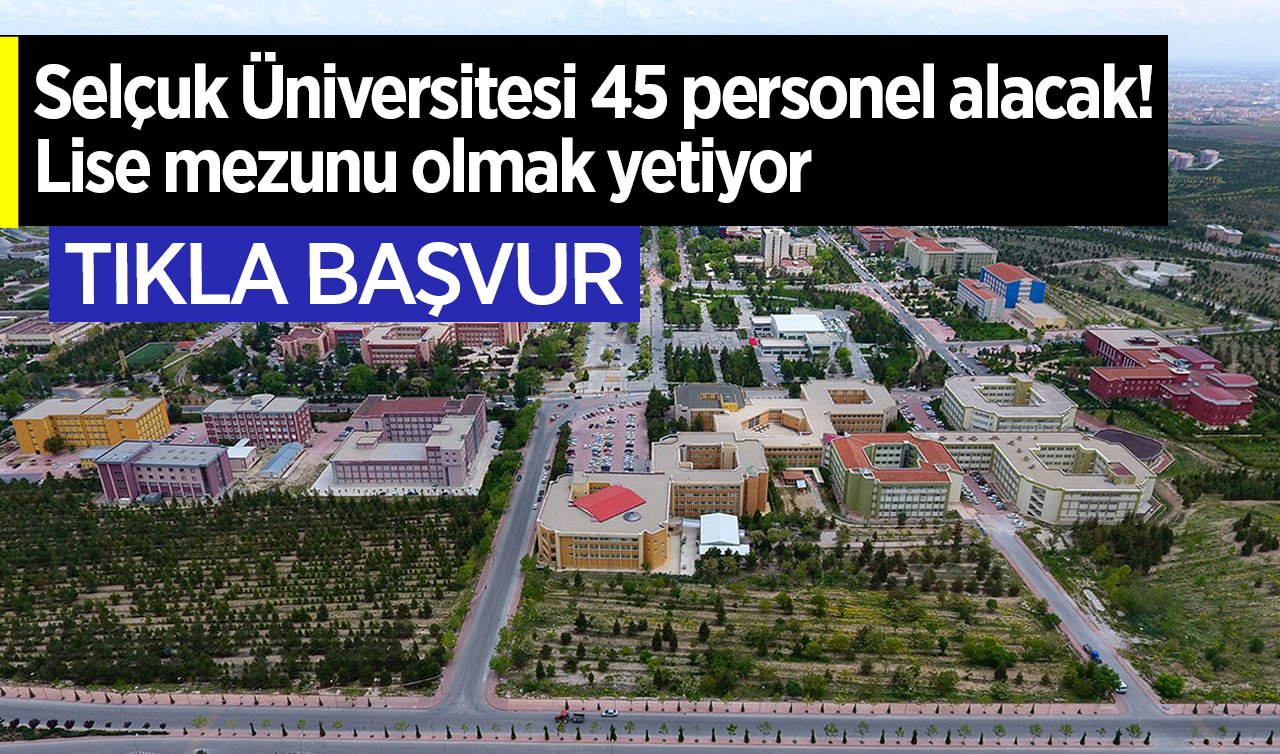  Konya Selçuk Üniversitesi 45 personel alacak! Lise mezunu olmak yetiyor