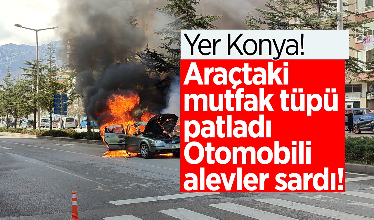 Yer Konya! Araçtaki mutfak tüpü patladı otomobili alevler sardı! 