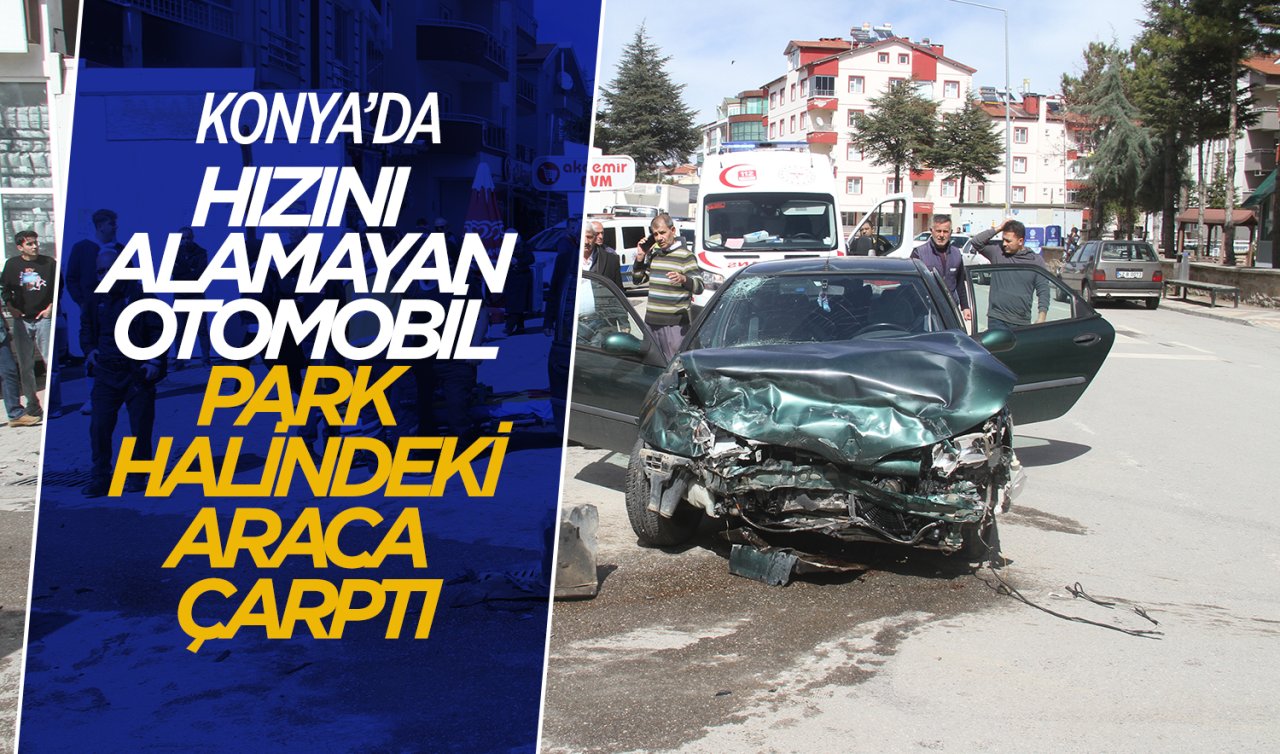 Konya’da hızını alamayan otomobil park halindeki araca çarptı! 