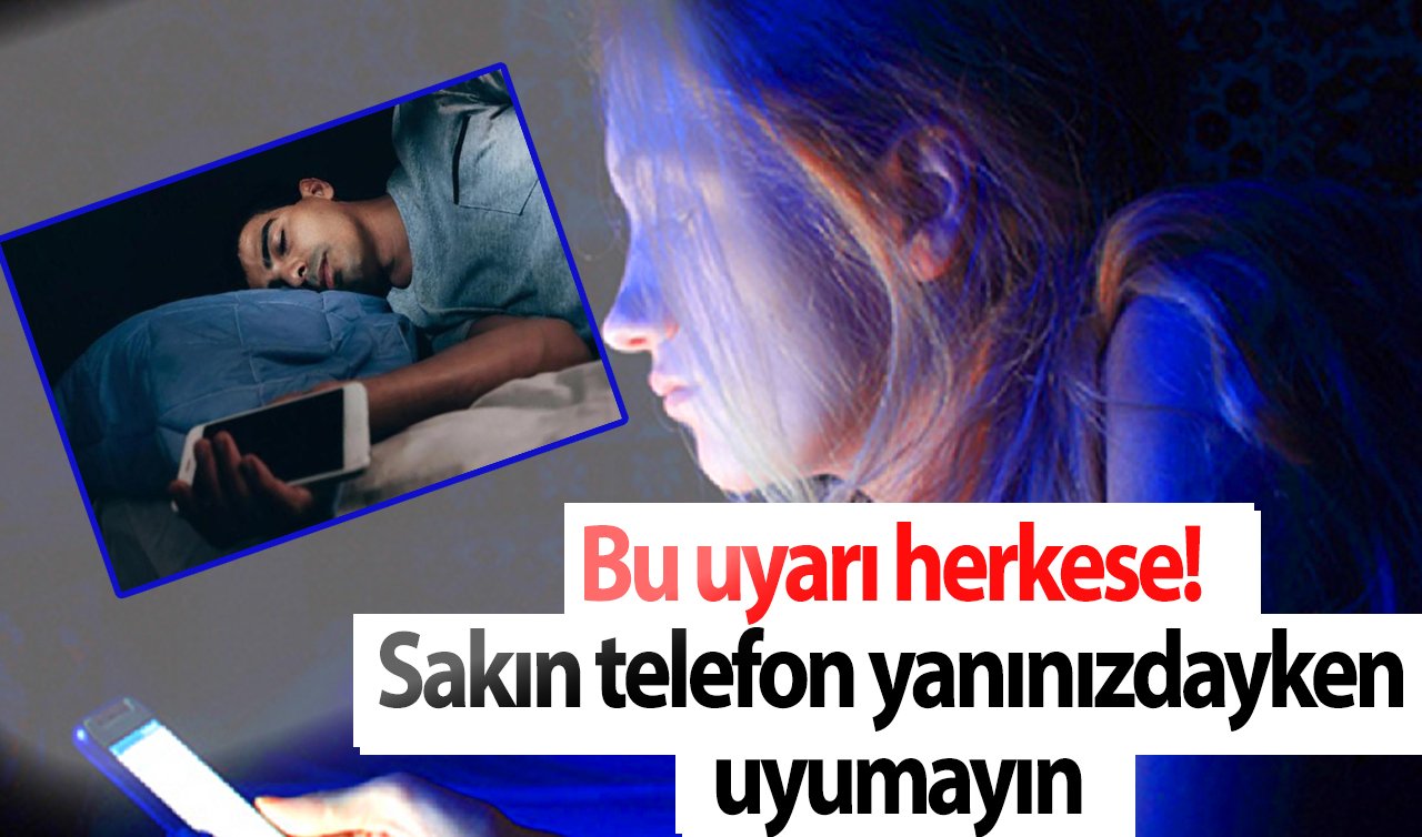  Bu uyarı herkese! Sakın telefon yanınızdayken uyumayın