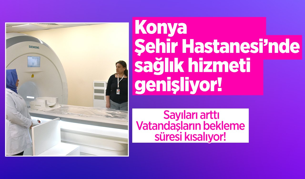  Konya Şehir Hastanesi’nde sağlık hizmeti genişliyor! Sayıları arttı: Vatandaşların bekleme süresi kısalıyor! 