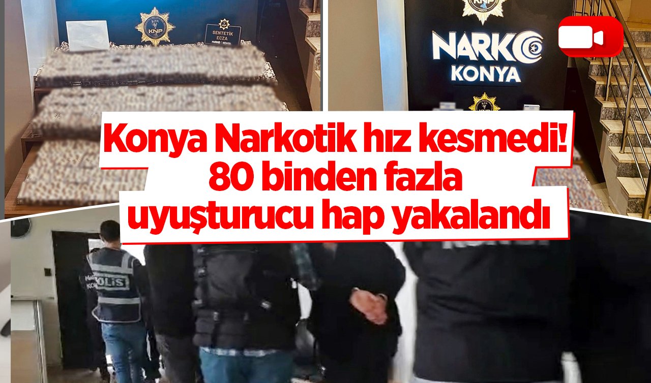Konya Narkotik hız kesmedi! 80 binden fazla uyuşturucu hap yakalandı