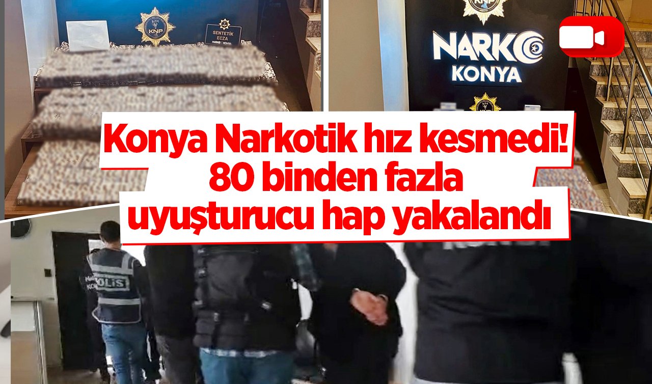  Konya Narkotik hız kesmedi! 80 binden fazla uyuşturucu hap yakalandı