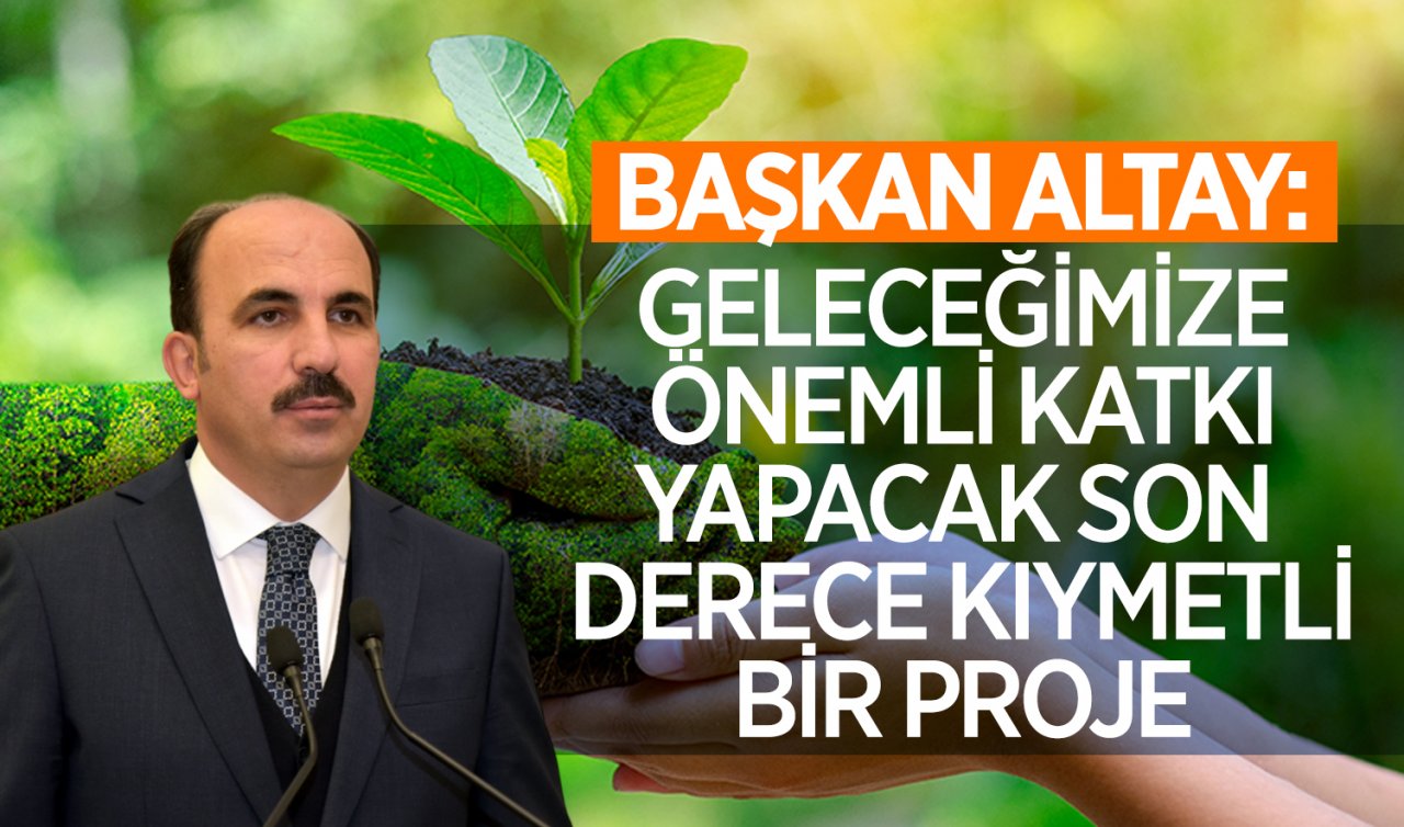  Başkan Altay: Geleceğimize önemli katkı yapacak son derece kıymetli bir proje