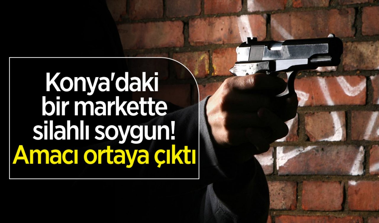  Konya’daki bir markette silahlı soygun! Amacı ortaya çıktı