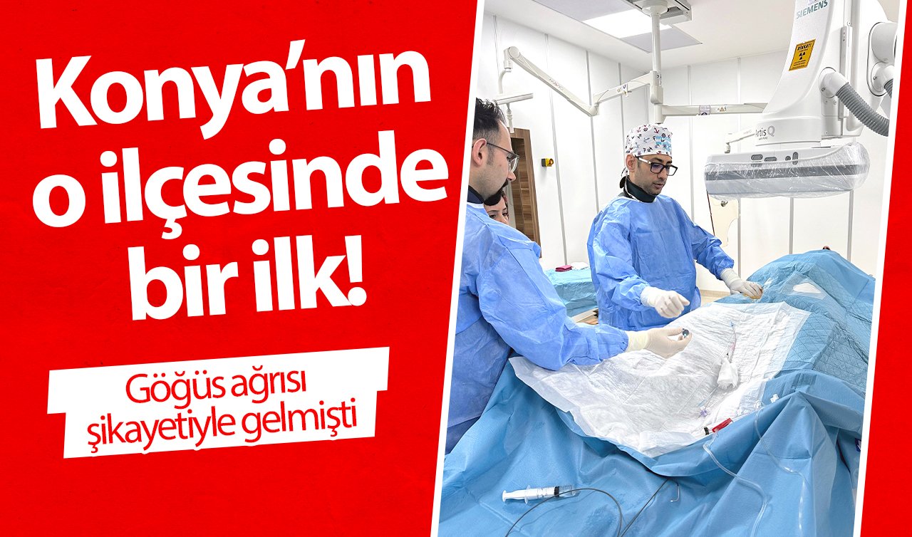  Konya’nın o ilçesinde bir ilk! Göğüs ağrısı şikayetiyle gelmişti: Başarıyla sonuçlandı! 