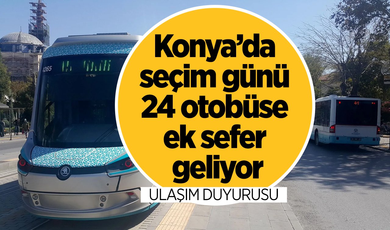 SON DAKİKA ULAŞIM DUYUSU! Konya’da seçim günü 24 otobüse ek sefer geliyor