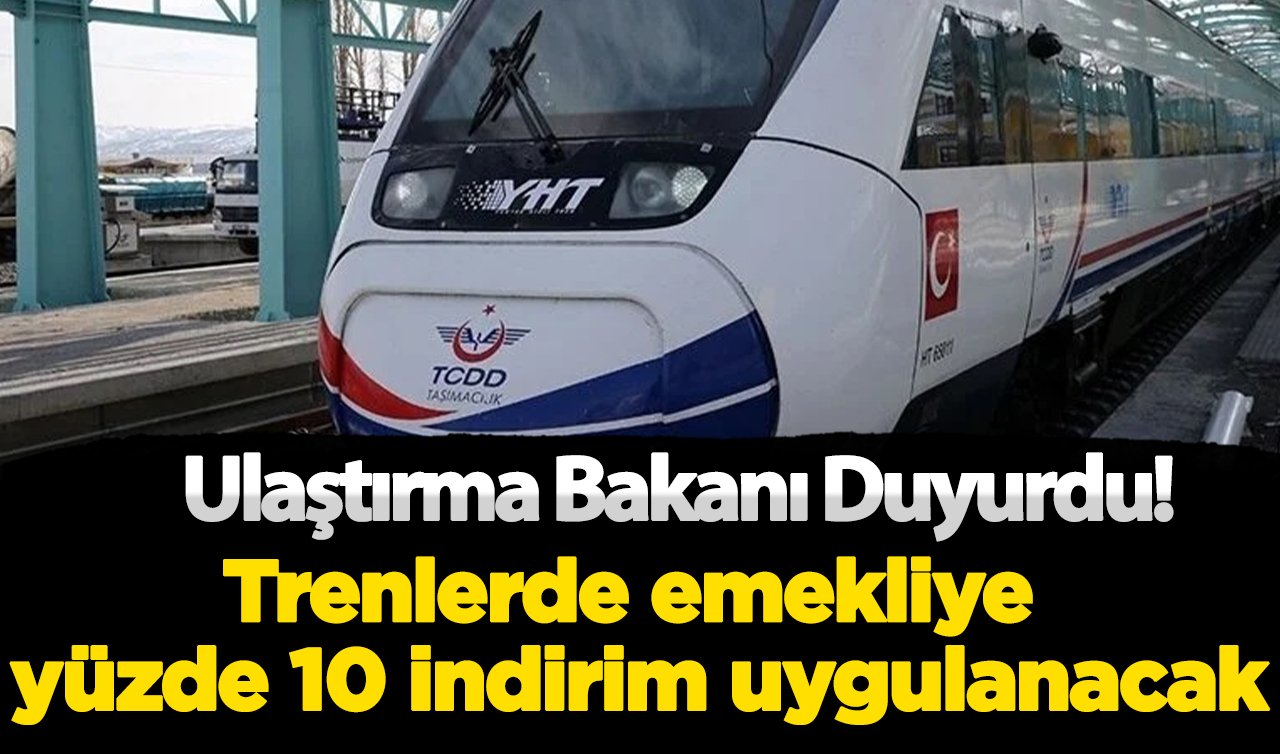  Ulaştırma Bakanı duyurdu! Trenlerde emekliye yüzde 10 indirim uygulanacak