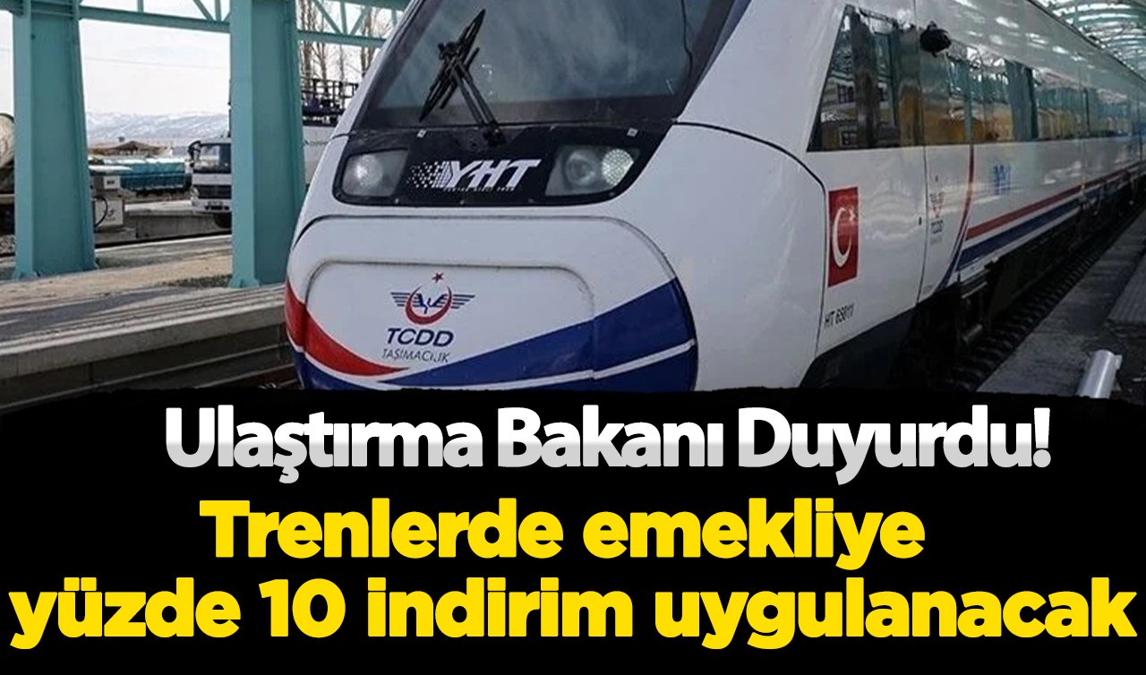   Ulaştırma Bakanı duyurdu! Trenlerde emekliye yüzde 10 indirim uygulanacak