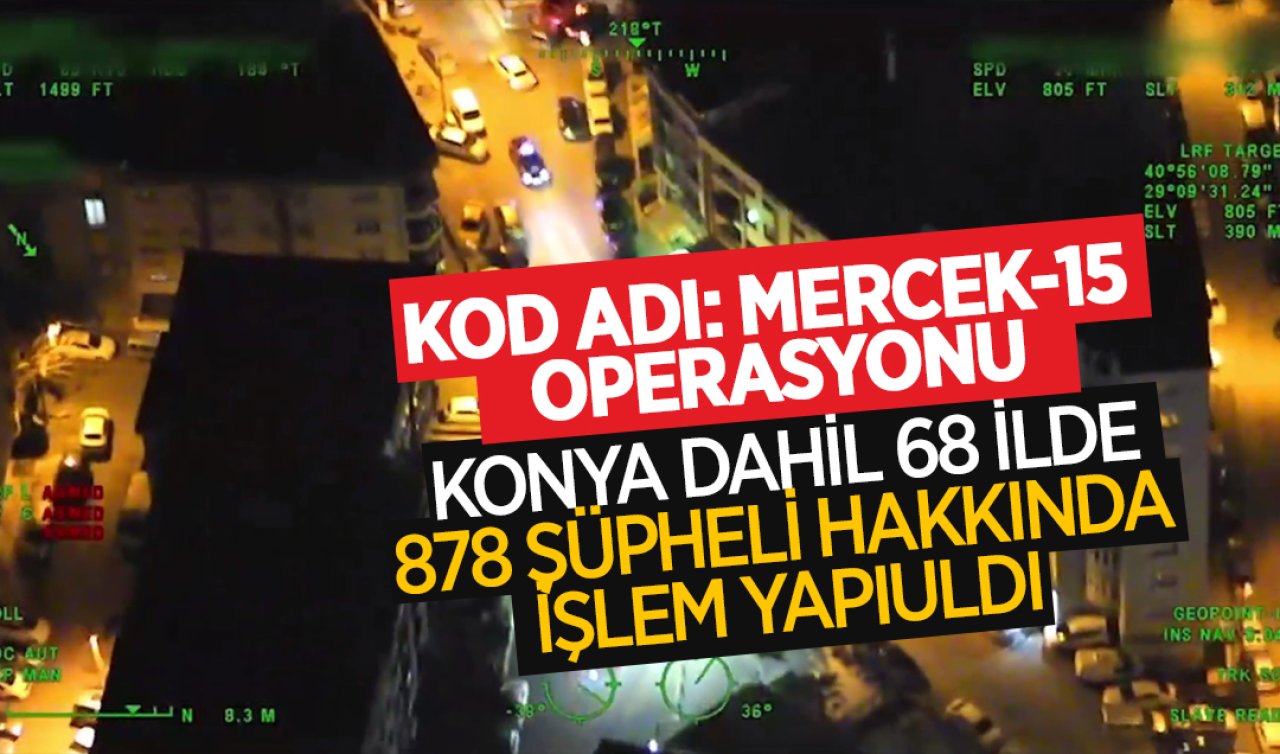 Kod adı:Mercek-15 operasyonu! Konya dahil 68 ilde 878 şüpheli hakkında işlem yapıldı