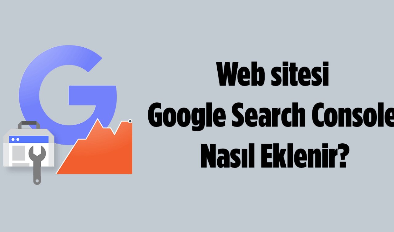 Web sitesi Google Search Console Nasıl Eklenir? İşte adım adım Search Console mülk ekleme işlemleri