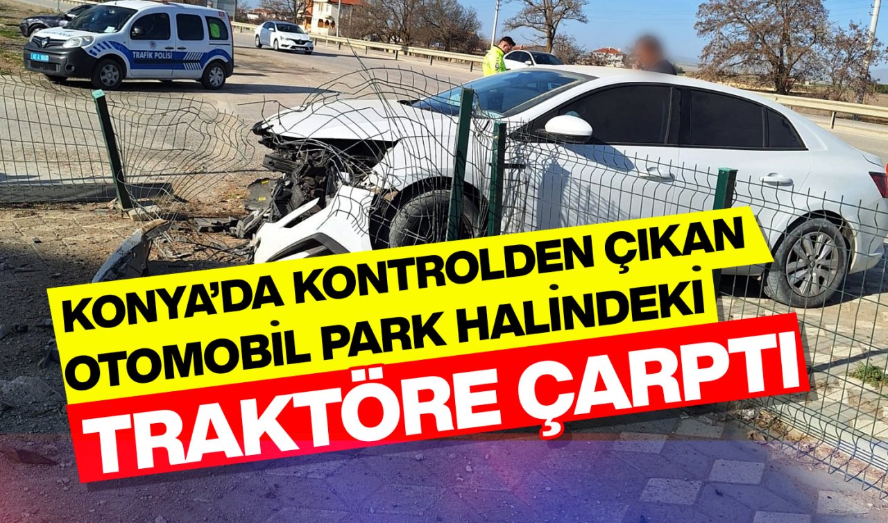 Konya’da kontrolden çıkan otomobil park halindeki traktöre çarptı: 2 yaralı