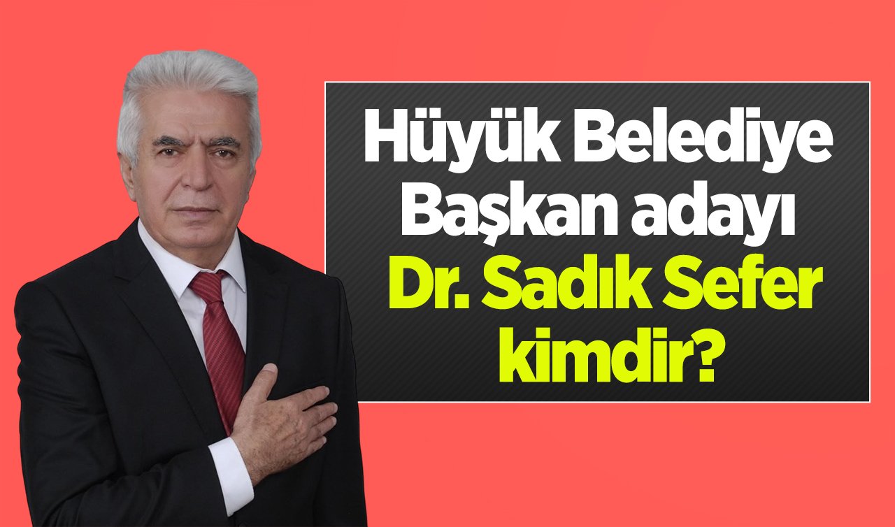 Konya Hüyük İlçe Belediye başkan adayı Sadık Sefer kimdir? Dr. Sadık Sefer nereli?