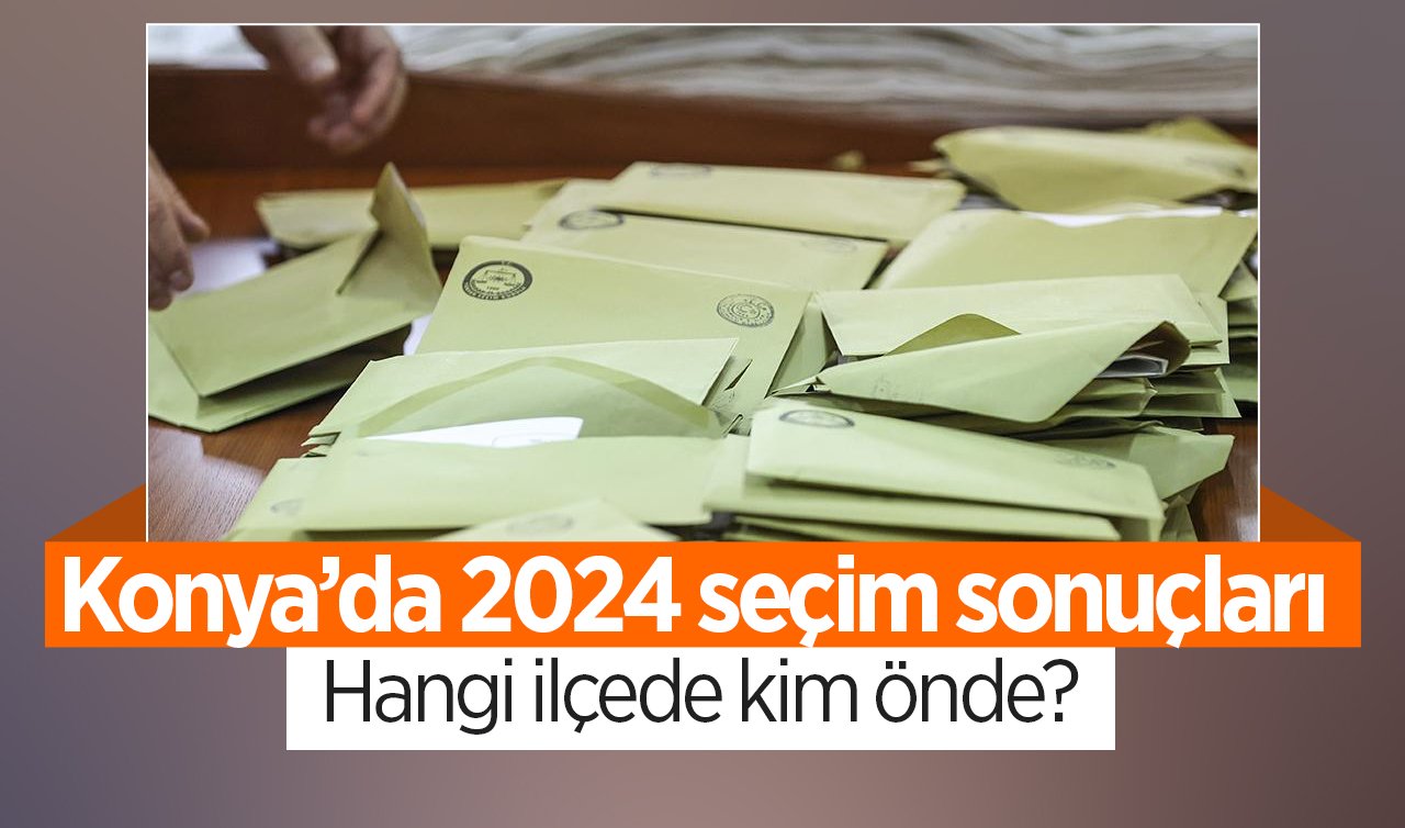  31 Mart Yerel Seçimleri Konya’da son durum! 31 ilçede yarışı önde götüren isimler tam liste 