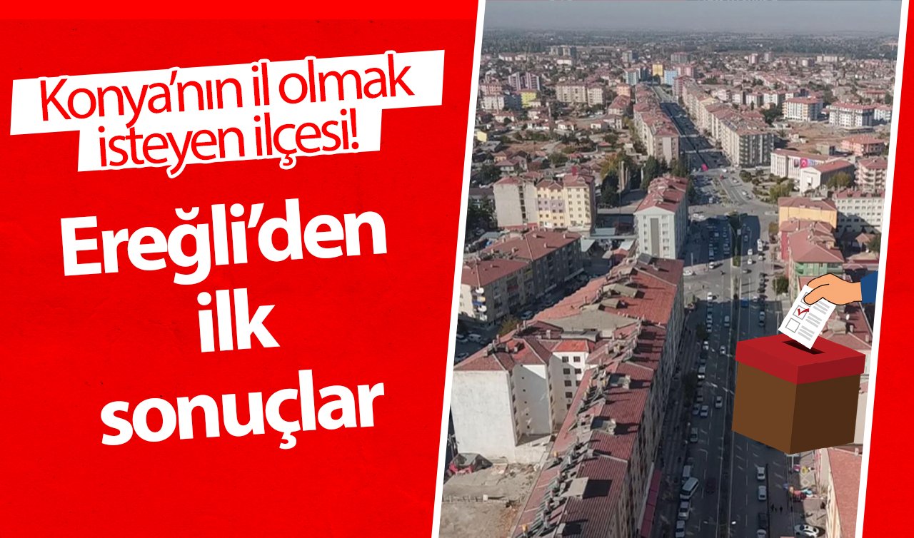 Konya’nın il olmak isteyen ilçesi! Ereğli’den ilk sonuçlar 